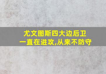 尤文图斯四大边后卫 一直在进攻,从来不防守